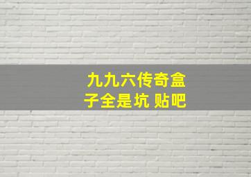 九九六传奇盒子全是坑 贴吧